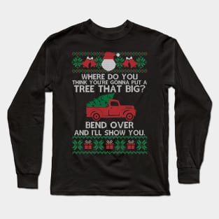 Funny Christmas Ugly - Where Do You Think You're Gonna Fit A Tree That Big Bend Over, Gift Christmas Long Sleeve T-Shirt